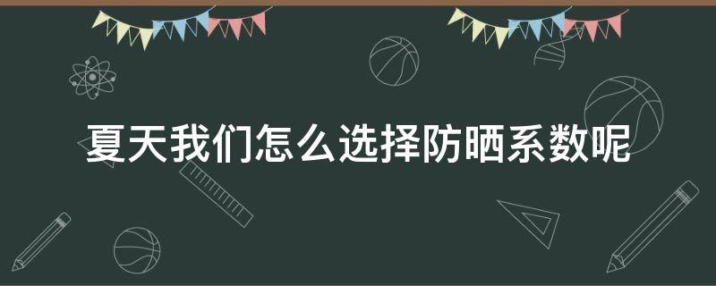 夏天我们怎么选择防晒系数呢 夏日