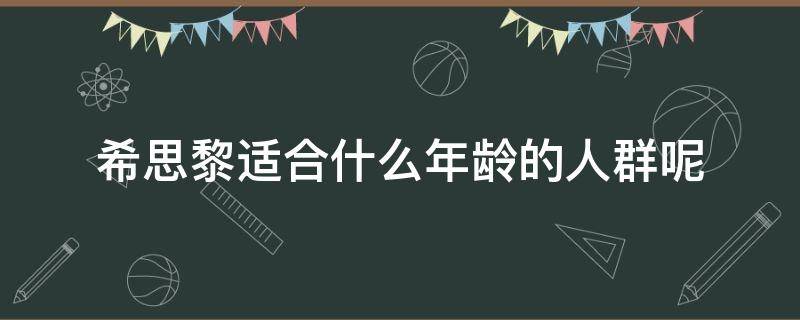 希思黎适合什么年龄的人群呢（希思黎