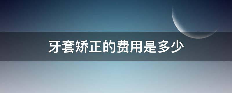 牙套矫正的费用是多少（牙套矫正牙齿