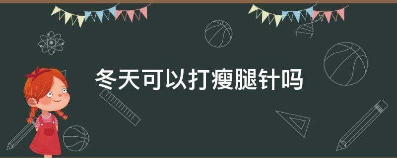 冬天可以打瘦腿针吗（冬天适合打瘦腿