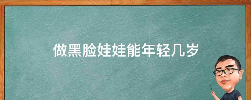 做黑脸娃娃能年轻几岁（做黑脸娃娃能