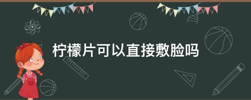 柠檬片可以直接敷脸吗（柠檬片可以直