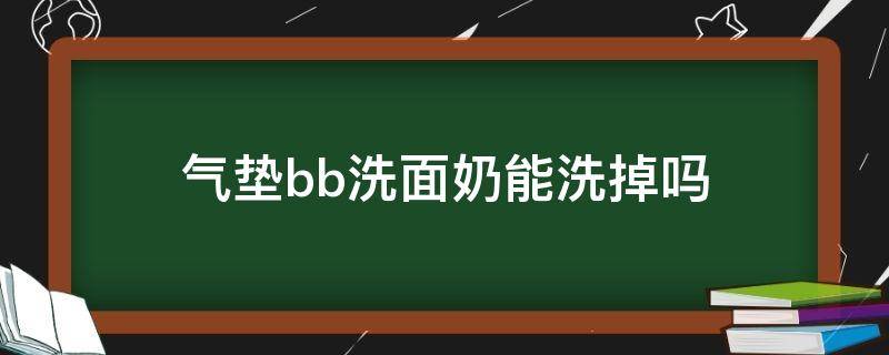 气垫bb洗面奶能洗掉吗（气垫bb霜洗面