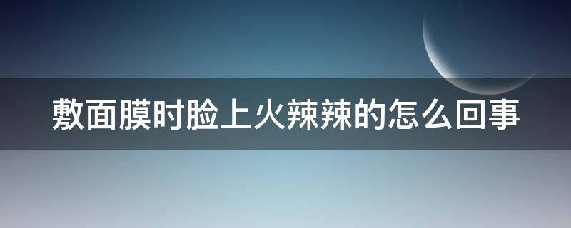 敷面膜时脸上火辣辣的怎么回事（敷面