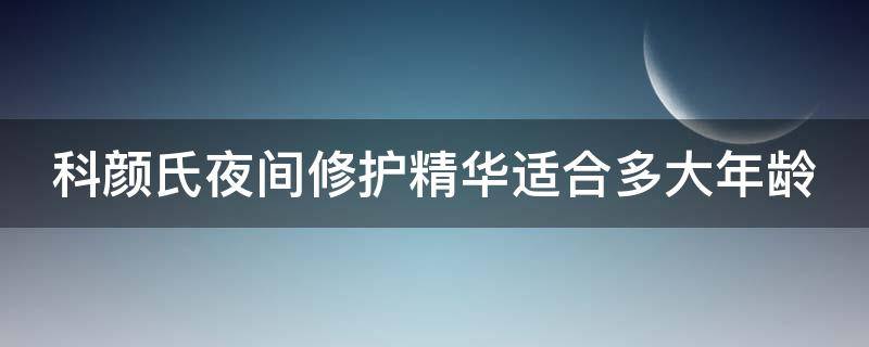 科颜氏夜间修护精华适合多大年龄 