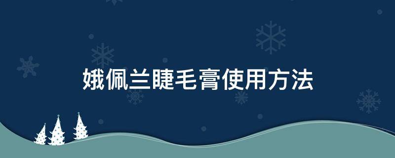 娥佩兰睫毛膏使用方法 娥佩兰睫毛