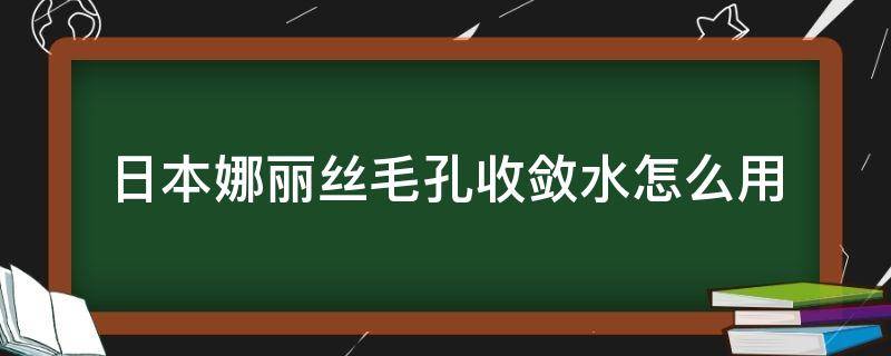 日本娜丽丝毛孔收敛水怎么用 娜丽