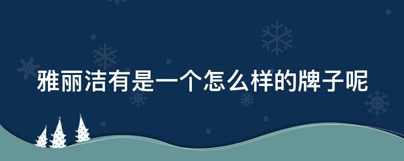 雅丽洁有是一个怎么样的牌子呢（雅丽