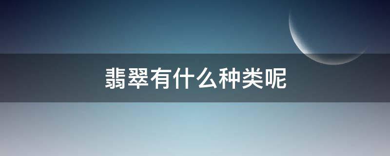 翡翠有什么种类呢 翡翠有什么种类