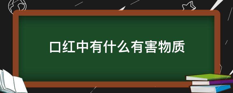 口红中有什么有害物质（口红里面哪些