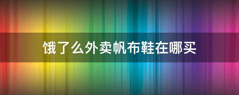 饿了么外卖帆布鞋在哪买（饿了么外卖