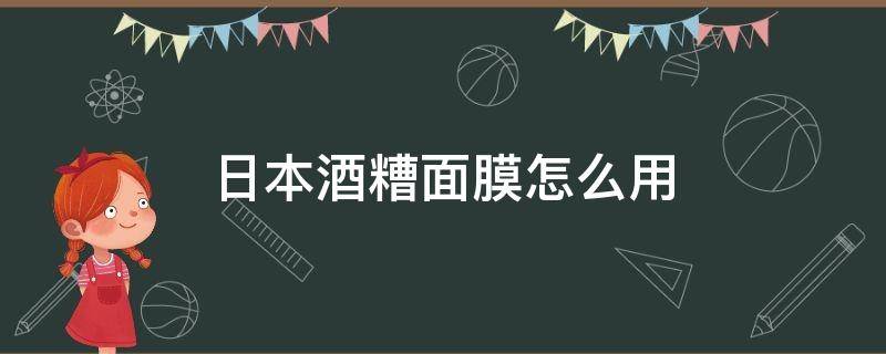 日本酒糟面膜怎么用 日本酒糟面膜