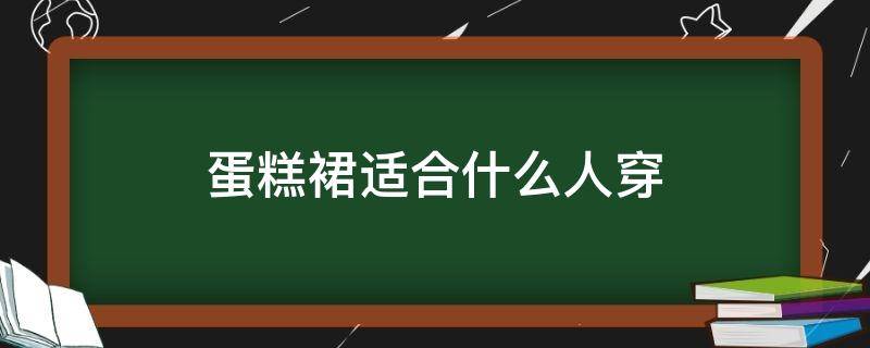 蛋糕裙适合什么人穿 蛋糕裙适合什