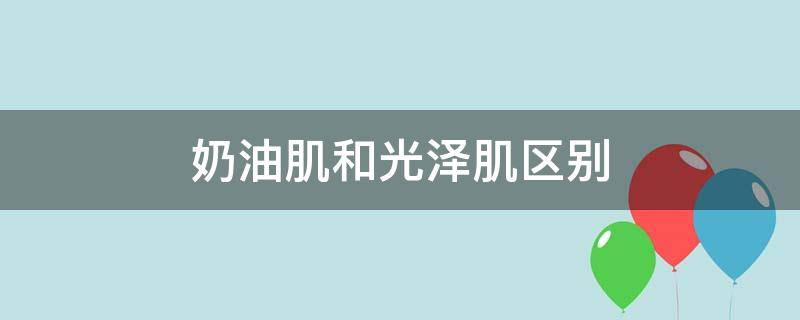 奶油肌和光泽肌区别 奶油肌哑光肌