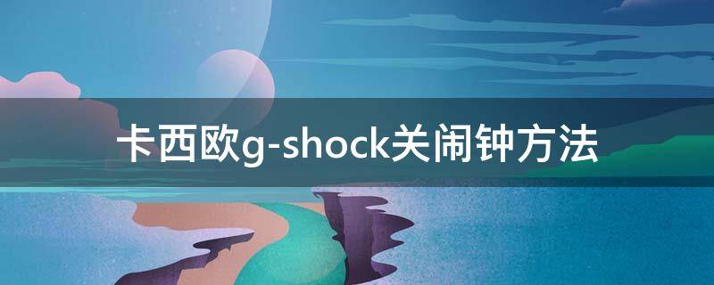 卡西欧g-shock关闹钟方法（卡西欧g-s