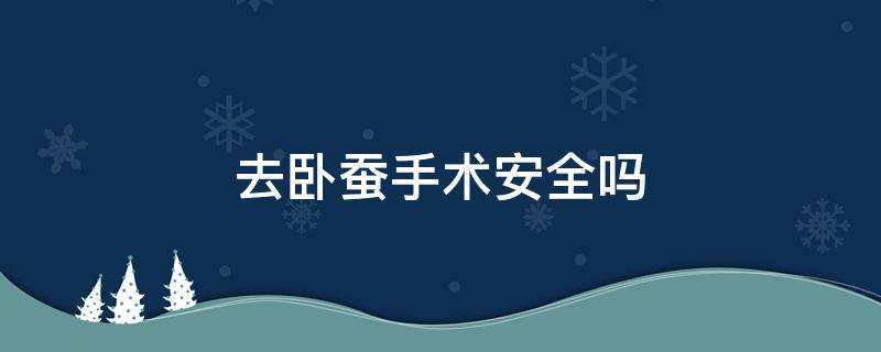 去卧蚕手术安全吗（做卧蚕手术有危险