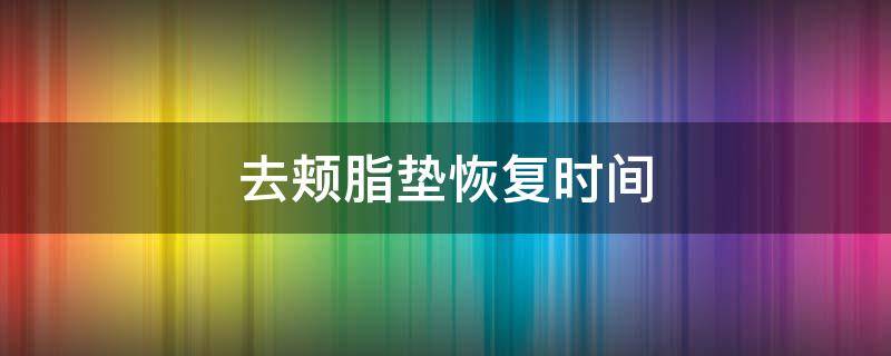 去颊脂垫恢复时间（去颊脂垫恢复期是