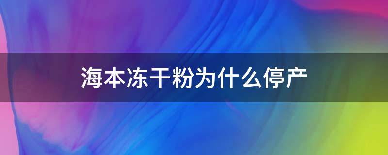 海本冻干粉为什么停产（海本冻干粉的