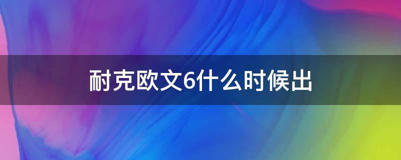 耐克欧文6什么时候出（耐克欧文6中国