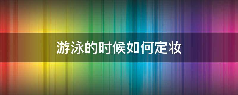 游泳的时候如何定妆 游泳的时候如