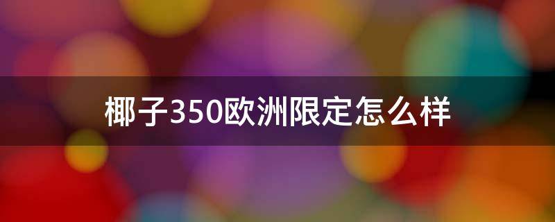 椰子350欧洲限定怎么样（椰子350欧洲