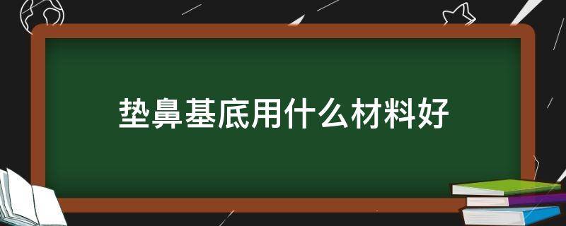 垫鼻基底用什么材料好（垫鼻基底用什