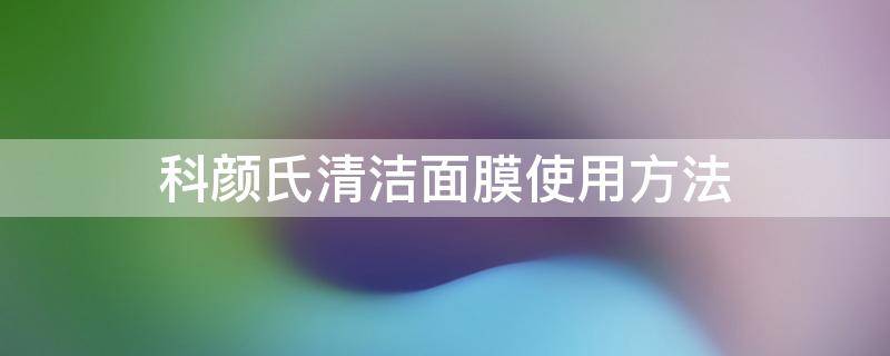 科颜氏清洁面膜使用方法（科颜氏清洁