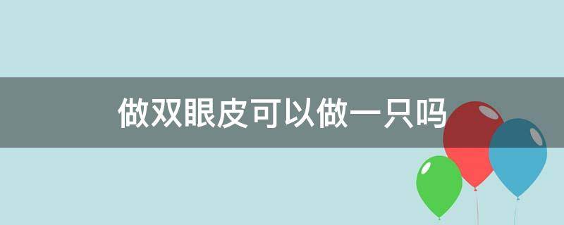 做双眼皮可以做一只吗 双眼皮可以