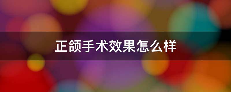 正颌手术效果怎么样 正颌手术费用