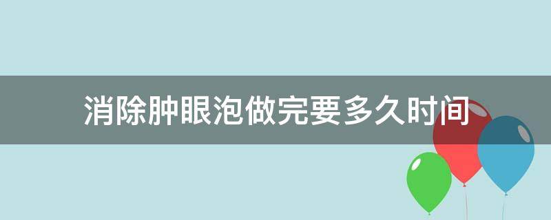 消除肿眼泡做完要多久时间（去肿眼泡