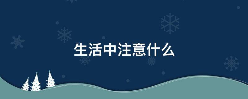 生活中注意什么 生活中注意什么减