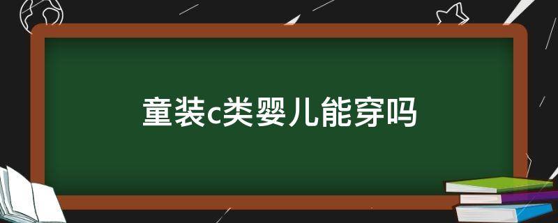 童装c类婴儿能穿吗（c类衣服婴幼儿可