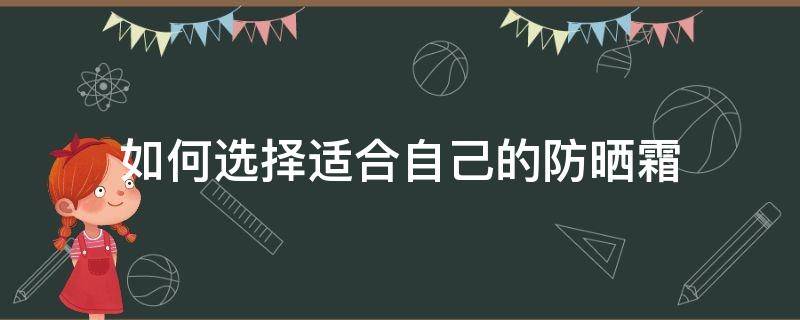 如何选择适合自己的防晒霜（怎样选择