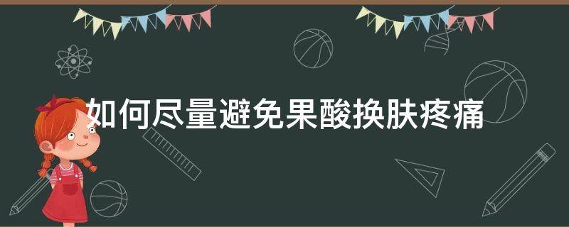 如何尽量避免果酸换肤疼痛 如何尽