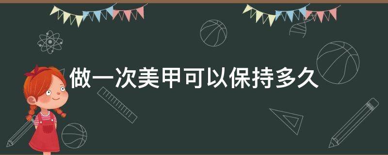 做一次美甲可以保持多久 美甲2个月