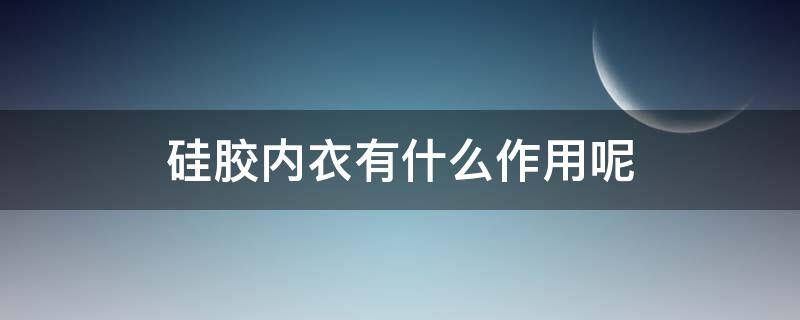 硅胶内衣有什么作用呢 硅胶内衣有