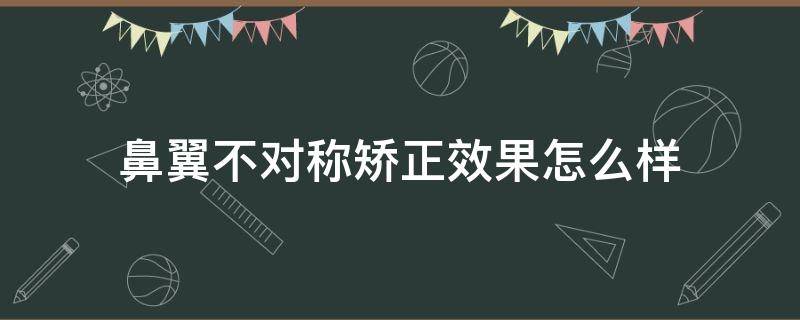 鼻翼不对称矫正效果怎么样（鼻翼不对