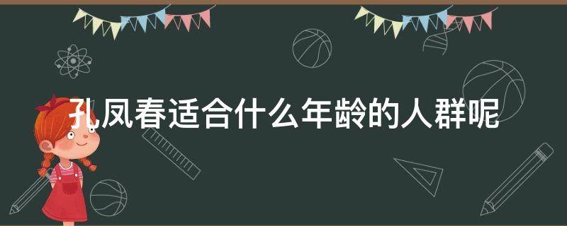 孔凤春适合什么年龄的人群呢（孔凤春