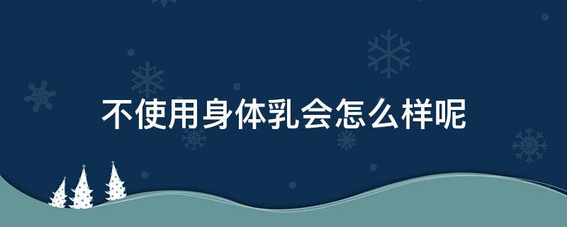 不使用身体乳会怎么样呢 不用身体