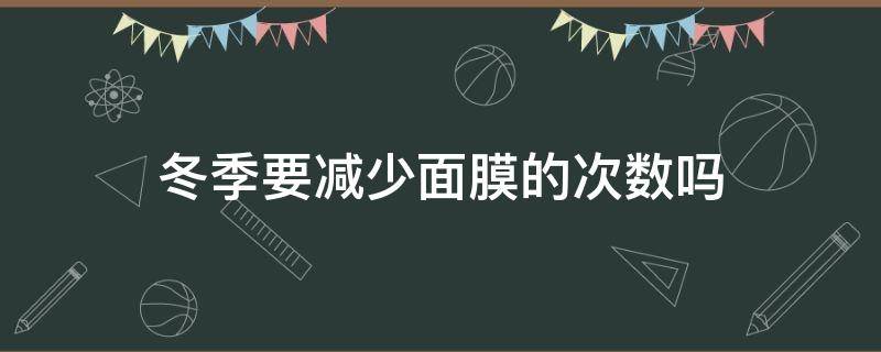 冬季要减少面膜的次数吗 冬天要用