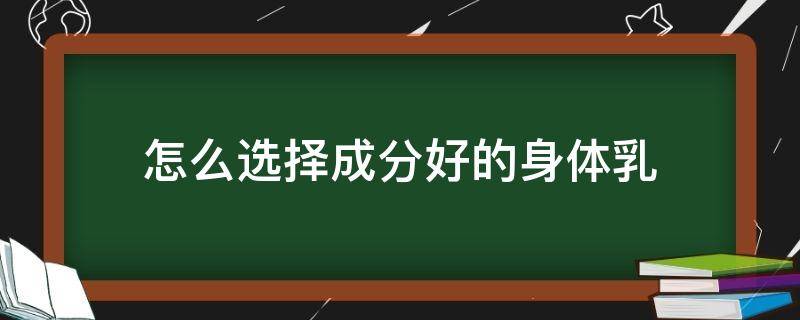 怎么选择成分好的身体乳（身体乳怎么