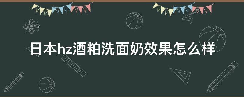 日本hz酒粕洗面奶效果怎么样（日本酒