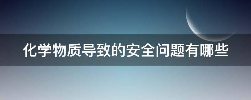 化学物质导致的安全问题有哪些 化