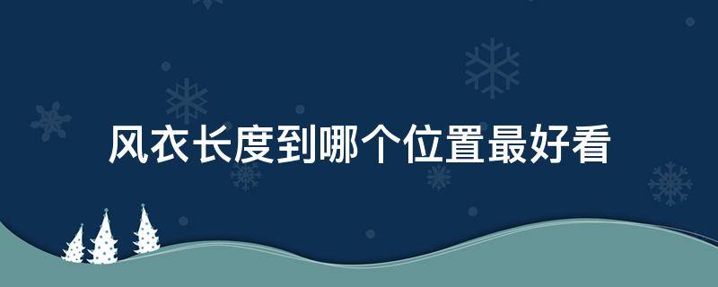 风衣长度到哪个位置最好看 风衣长