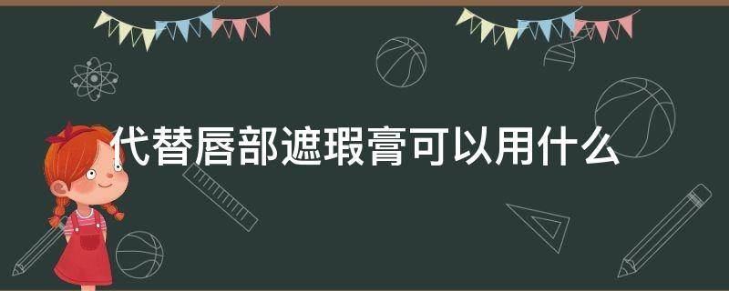 代替唇部遮瑕膏可以用什么（什么可以