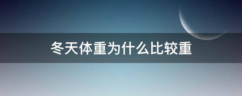 冬天体重为什么比较重（为什么冬天体