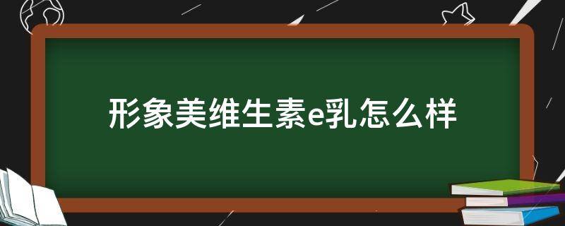 形象美维生素e乳怎么样（形象美维生