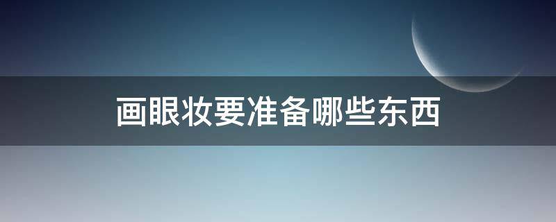 画眼妆要准备哪些东西（画眼妆要准备