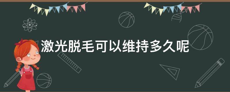 激光脱毛可以维持多久呢（激光脱毛能