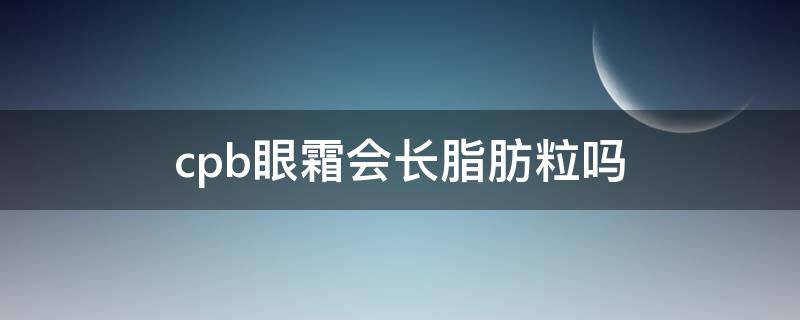 cpb眼霜会长脂肪粒吗 cpb眼霜的正